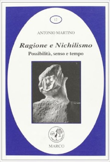Ragione e nichilismo. Possibilità senso, tempo - Antonio Martino - M. Elena Paolini