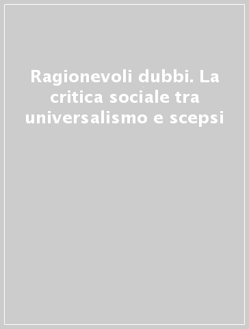 Ragionevoli dubbi. La critica sociale tra universalismo e scepsi