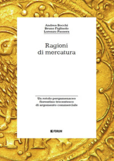 Ragioni di mercatura. Un rotolo pergamenaceo fiorentino trecentesco di argomento commerciale - Andrea Bocchi - Bruno Figliuolo - Lorenzo Passera