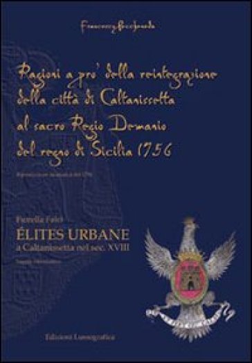 Ragioni a pro della reintegrazione della città di Caltanissetta al regio demanio del Regno di Sicilia 1756. Elités urbane a Caltanissetta nel sec. XVIII - Francesco Peccheneda - Fiorella Falci