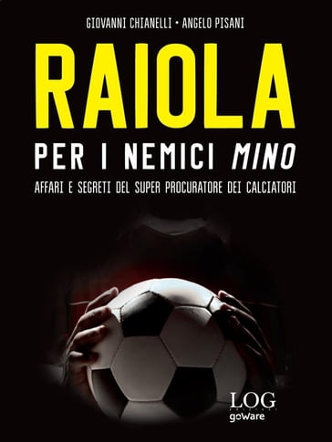 Raiola. Per i nemici Mino. Affari e segreti del super procuratore dei calciatori - Giovanni Chianelli - Angelo Pisani