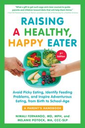 Raising a Healthy, Happy Eater: A Parent s Handbook, Second Edition: Avoid Picky Eating, Identify Feeding Problems, and Inspire Adventurous Eating, from Birth to School-Age (Second)