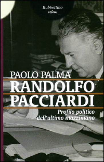 Randolfo Pacciardi. Profilo politico dell'ultimo mazziniano - Paolo Palma