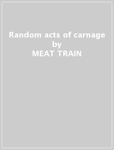 Random acts of carnage - MEAT TRAIN
