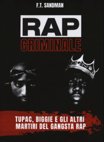 Rap criminale. Tupac, Biggie e gli altri martiri del gangsta rap - F. T. Sandman