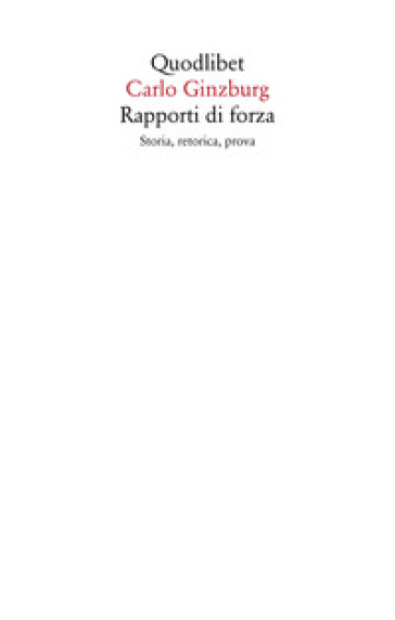 Rapporti di forza. Storia, retorica, prova - Carlo Ginzburg