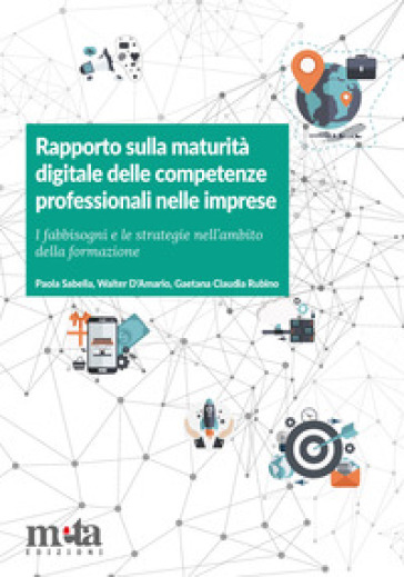 Rapporto sulla maturità digitale delle competenze professionali nelle imprese. I fabbisogni e le strategie nell'ambito della formazione - Paola Sabella - Walter D