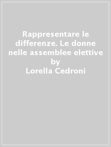 Rappresentare le differenze. Le donne nelle assemblee elettive - Lorella Cedroni