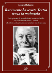 Raramente ho scritto Teatro senza la maiuscola. Uno spaccato di storia italiana attraverso la vita e la carriera di Ernesto Calindri e la plurisecolare tradizione familiare che lo precede