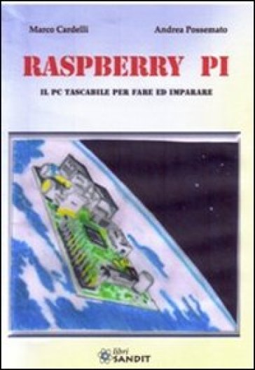 Raspberry Pi. Il PC tascabile per fare - Marco Cardelli - Andrea Possemato