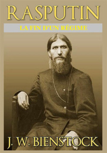 Rasputin. La fin d'un régime - J. W. Bienstock