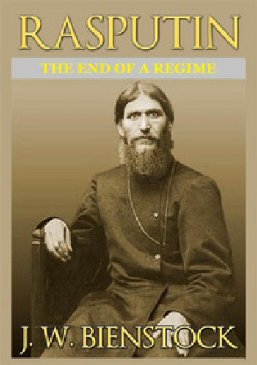 Rasputin. The end of a regime - J. W. Bienstock