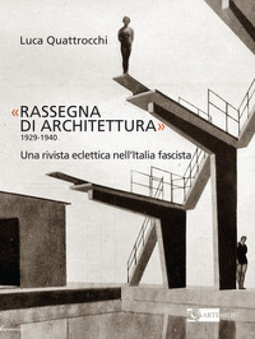 «Rassegna di architettura 1929-1940». Una rivista eclettica nell'Italia fascista. Ediz. illustrata - Luca Quattrocchi