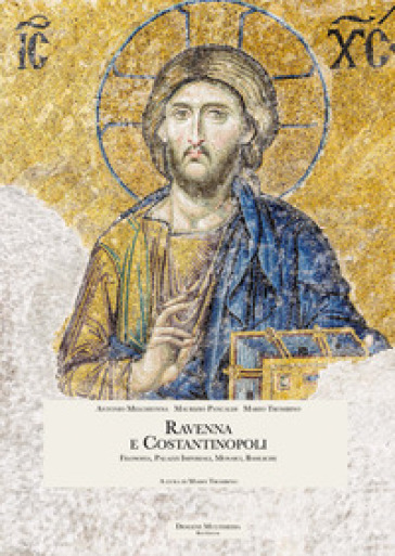 Ravenna e Costantinopoli. Filosofia, palazzi imperiali, mosaici, basiliche - Antonio Melchionna - Maurizio Pancaldi - Mario Trombino