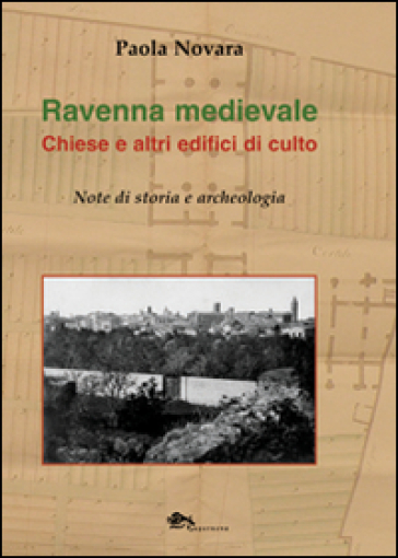 Ravenna medievale. Chiese e altri edifici di culto. Note di storia e archeologia. Ediz. illustrata - Paola Novara