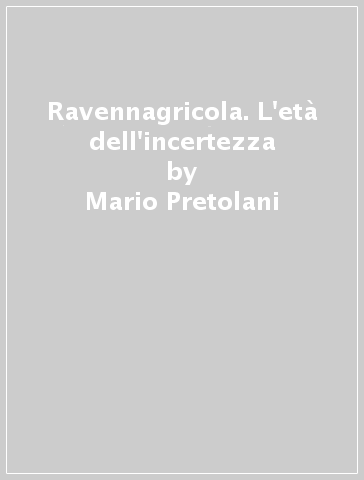 Ravennagricola. L'età dell'incertezza - Mario Pretolani