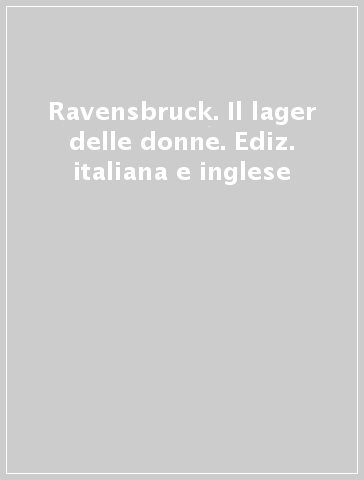 Ravensbruck. Il lager delle donne. Ediz. italiana e inglese