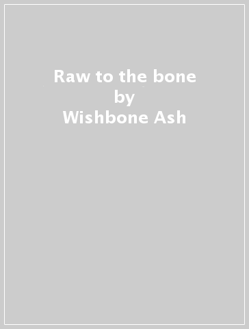 Raw to the bone - Wishbone Ash