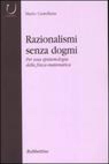 Razionalismi senza dogmi. Per una epistemologia della fisica-matematica - Mario Castellana