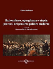 Razionalismo, uguaglianza e utopia: percorsi nel pensiero politico moderno. Nuova ediz.