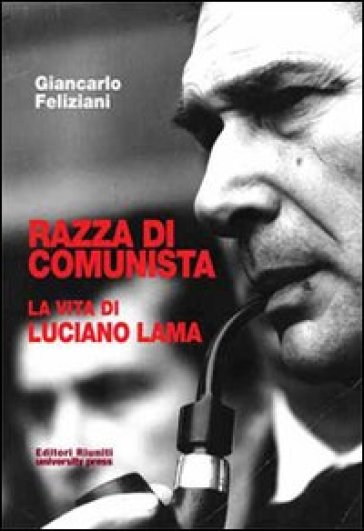 Razza di comunista. La vita di Luciano Lama - Giancarlo Feliziani