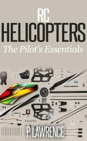 Rc Helicopters: The Pilot s Essentials