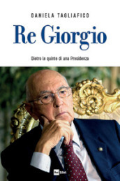 Re Giorgio. Dietro le quinte di una Presidenza