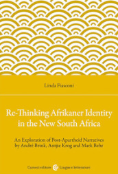 Re-Thinking Afrikaner Identity in the New South Africa. An Exploration of Post-Apartheid Narratives by André Brink, Antjie Krog and Mark Behr