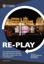 Re-play. Sul riuso degli edifici da spettacolo antichi per spettacoli dal vivo e riprodotti (Atti del convegno Cavallino-Lecce, 8-10 aprile 2019)