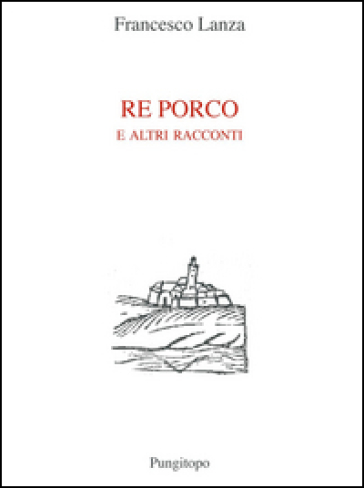 Re porco e altri racconti - Francesco Lanza