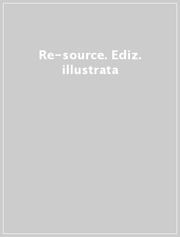 Re-source. Ediz. illustrata