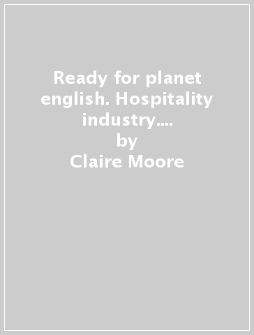 Ready for planet english. Hospitality industry. Student's book-Workbook-Grammar-Preliminary. Per le Scuole superiori. Con e-book. Con espansione online. Con CD-ROM - Claire Moore - Sarah Jane Lewis