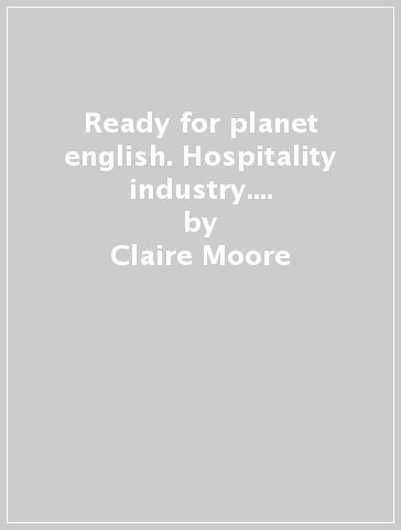 Ready for planet english. Hospitality industry. Student's book-Workbook. Per le Scuole superiori. Con e-book. Con espansione online. Con CD-ROM - Claire Moore - Sarah Jane Lewis