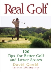 Real Golf: 120 Tips for Better Golf and Lower Scores