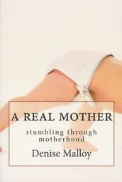 A Real Mother: Stumbling Through Motherhood