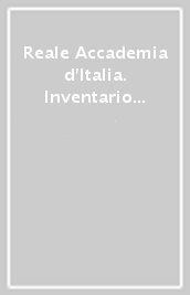 Reale Accademia d Italia. Inventario dell archivio