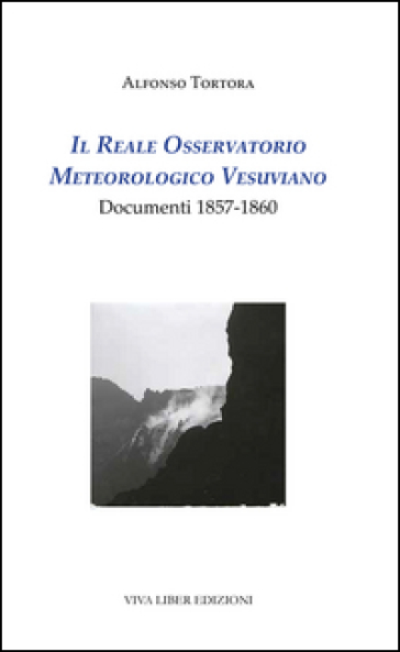 Il Reale Osservatorio meteorologico vesuviano. Documenti 1857-1860 - Alfonso Tortora