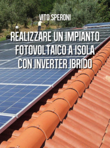 Realizzare un impianto fotovoltaico a isola con inverter ibrido - Vito Speroni