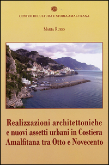Realizzazioni architettoniche e nuovi assetti urbani in costiera Amalfitana tra Otto e Novecento - Maria Russo