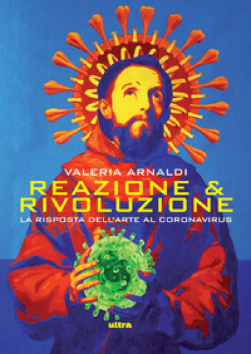 Reazione & rivoluzione. La risposta dell'arte al coronavirus - Valeria Arnaldi