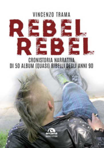 Rebel rebel. Cronistoria narrativa di 50 album (quasi) ribelli degli anni '90 - Vincenzo Trama