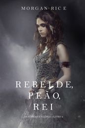 Rebelde, Peão, Rei (De Coroas e Glória  Livro n 4)