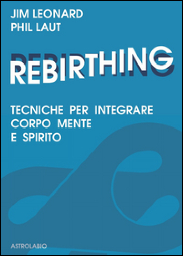 Rebirthing. Tecniche per integrare mente, corpo e spirito - Jim Leonard - Phil Laut