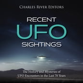 Recent UFO Sightings: The History and Mysteries of UFO Encounters in the Last 70 Years