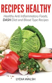 Recipes Healthy: Healthy Anti Inflammatory Foods, DASH Diet and Blood Type Recipes