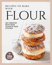 Recipes to Make with Flour: Get Creative with Your Flour in Your Kitchen