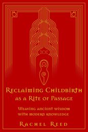 Reclaiming Childbirth as a Rite of Passage: Weaving Ancient Wisdom With Modern Knowledge