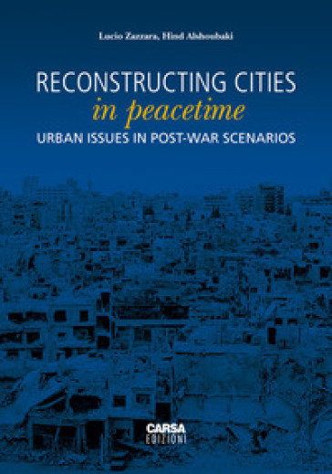 Reconstructing cities in peacetime. Urban issue in post-war scenarios - Lucio Zazzara - Hind Alshoubaki