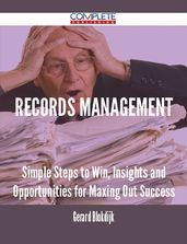 Records Management - Simple Steps to Win, Insights and Opportunities for Maxing Out Success