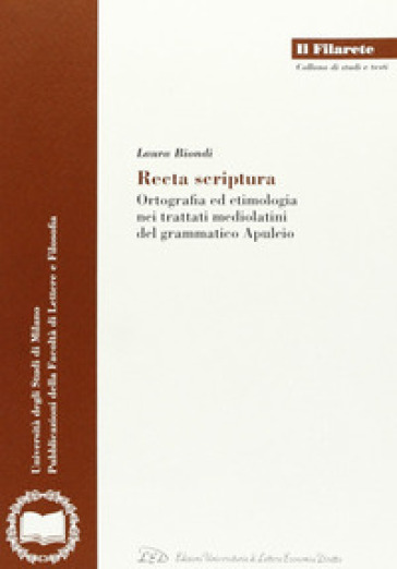 Recta scriptura. Ortografia ed etimologia nei trattati mediolatini del grammatico Apuleio - Laura Biondi